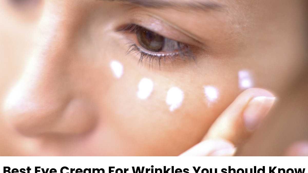 Best Eye Cream For Wrinkles You should Know