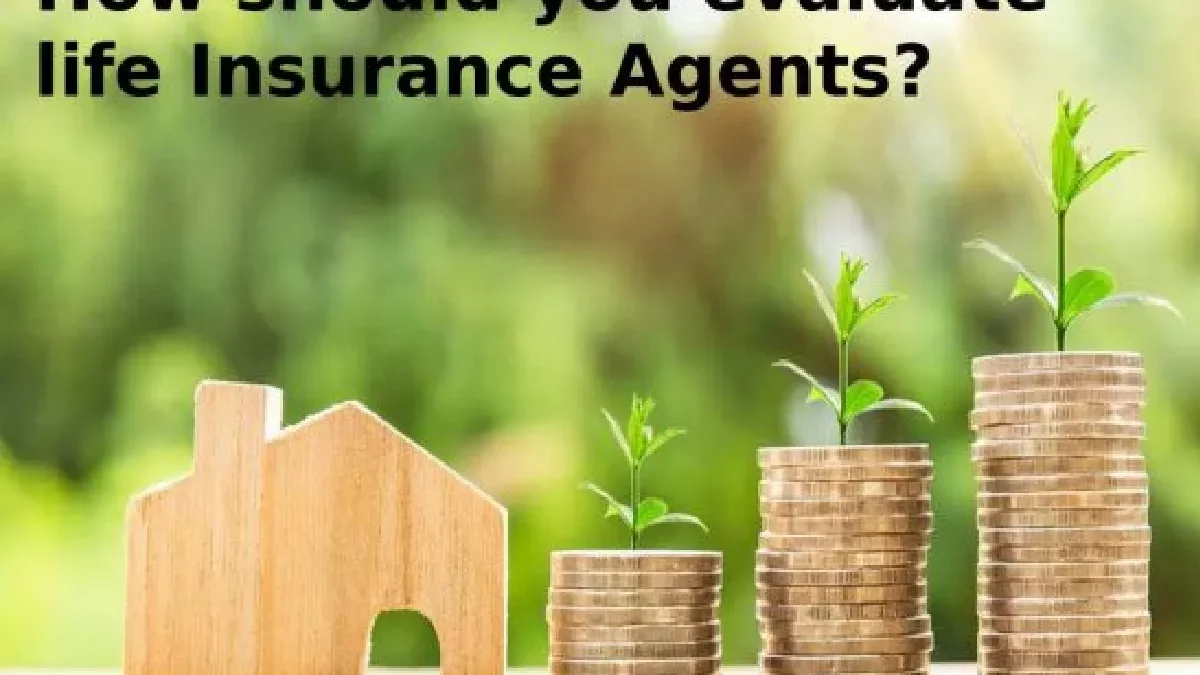 How should you evaluate life Insurance Agents?